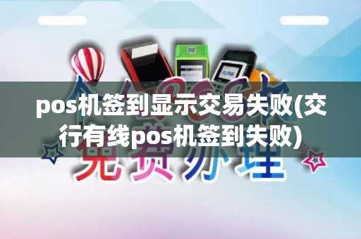 pos机签到显示交易失败(交行有线pos机签到失败) pos机签到显示交易失败(交行有线pos机签到失败)