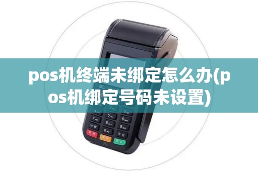 pos机终端未绑定怎么办(pos机绑定号码未设置) pos机终端未绑定怎么办(pos机绑定号码未设置)