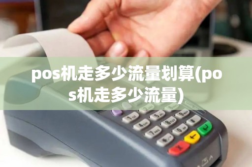 pos机走多少流量划算(pos机走多少流量) pos机走多少流量划算(pos机走多少流量)