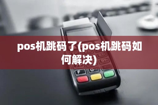 pos机跳码了(pos机跳码如何解决) pos机跳码了(pos机跳码如何解决)