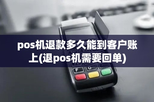 pos机退款多久能到客户账上(退pos机需要回单)