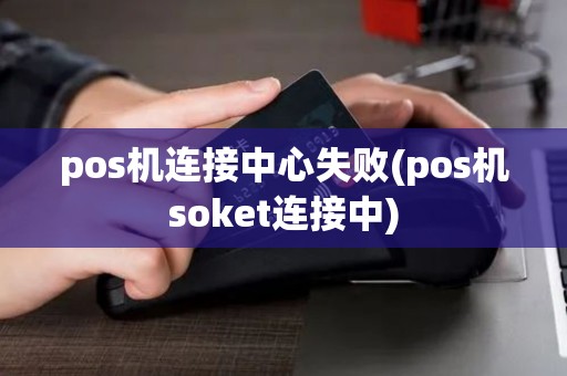 pos机连接中心失败(pos机soket连接中)