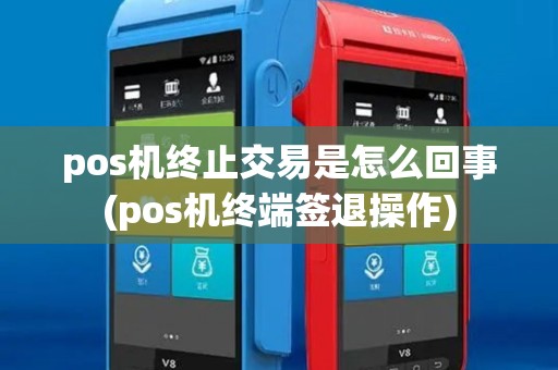 pos机终止交易是怎么回事(pos机终端签退操作)