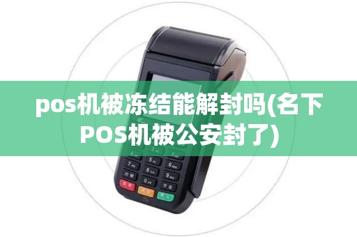 pos机被冻结能解封吗(名下POS机被公安封了) pos机被冻结能解封吗(名下POS机被公安封了)