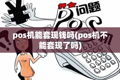 pos机能套现钱吗(pos机不能套现了吗) pos机能套现钱吗(pos机不能套现了吗)
