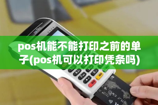 pos机能不能打印之前的单子(pos机可以打印凭条吗)