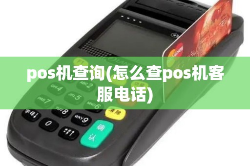 pos机查询(怎么查pos机客服电话) pos机查询(怎么查pos机客服电话)