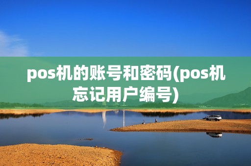 pos机的账号和密码(pos机忘记用户编号)