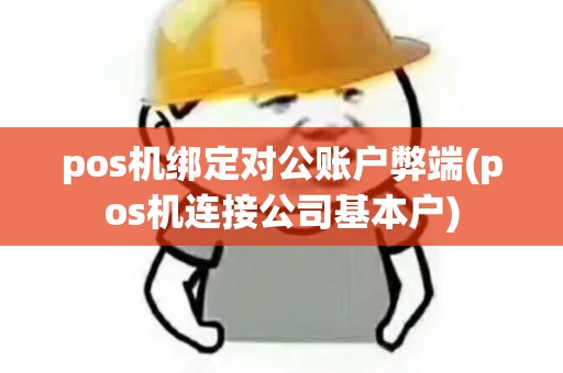 pos机绑定对公账户弊端(pos机连接公司基本户) pos机绑定对公账户弊端(pos机连接公司基本户)