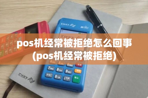 pos机经常被拒绝怎么回事(pos机经常被拒绝)