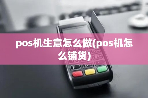 pos机生意怎么做(pos机怎么铺货)