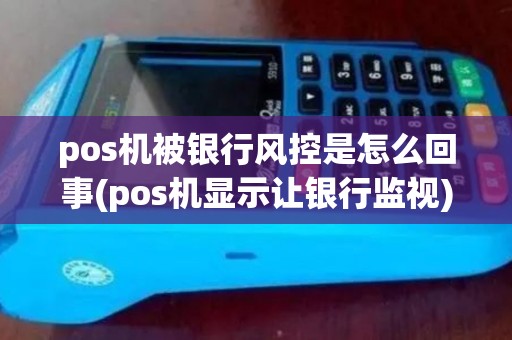 pos机被银行风控是怎么回事(pos机显示让银行监视)
