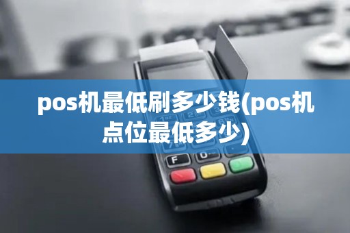 pos机最低刷多少钱(pos机点位最低多少)