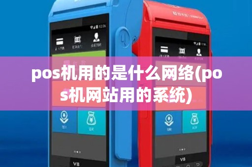 pos机用的是什么网络(pos机网站用的系统) pos机用的是什么网络(pos机网站用的系统)