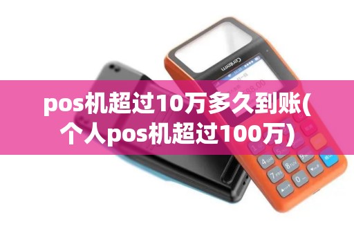 pos机超过10万多久到账(个人pos机超过100万) pos机超过10万多久到账(个人pos机超过100万)