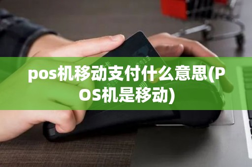 pos机移动支付什么意思(POS机是移动) pos机移动支付什么意思(POS机是移动)