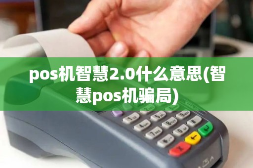 pos机智慧2.0什么意思(智慧pos机骗局) pos机智慧2.0什么意思(智慧pos机骗局)