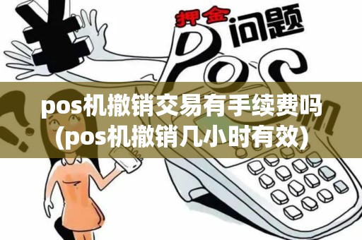 pos机撤销交易有手续费吗(pos机撤销几小时有效) pos机撤销交易有手续费吗(pos机撤销几小时有效)