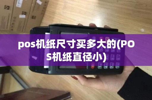 pos机纸尺寸买多大的(POS机纸直径小) pos机纸尺寸买多大的(POS机纸直径小)