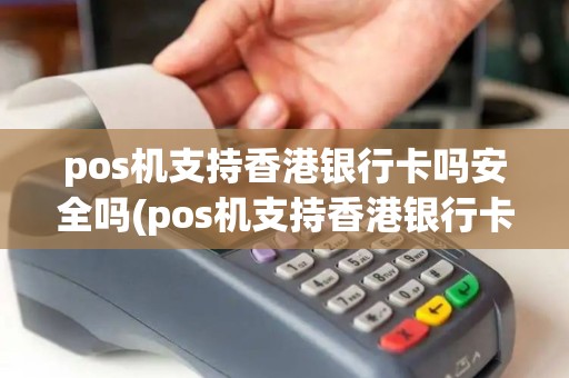 pos机支持香港银行卡吗安全吗(pos机支持香港银行卡吗) pos机支持香港银行卡吗安全吗(pos机支持香港银行卡吗)