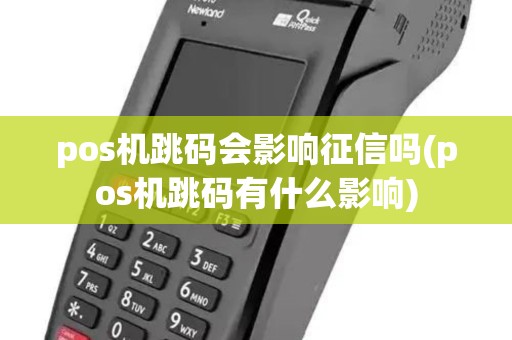 pos机跳码会影响征信吗(pos机跳码有什么影响) pos机跳码会影响征信吗(pos机跳码有什么影响)
