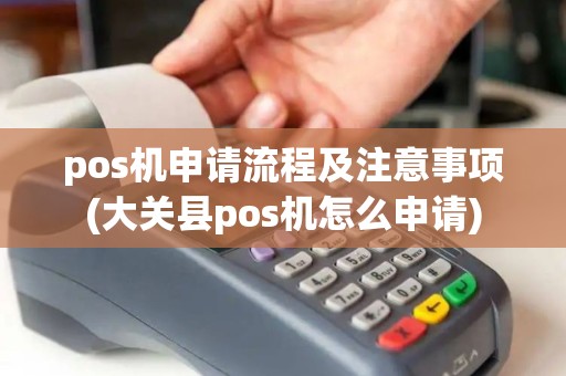 pos机申请流程及注意事项(大关县pos机怎么申请) pos机申请流程及注意事项(大关县pos机怎么申请)