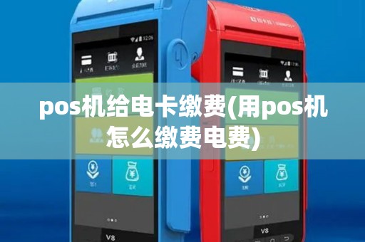 pos机给电卡缴费(用pos机怎么缴费电费) pos机给电卡缴费(用pos机怎么缴费电费)