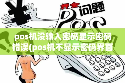 pos机没输入密码显示密码错误(pos机不显示密码界面) pos机没输入密码显示密码错误(pos机不显示密码界面)