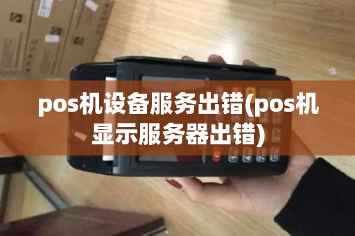 pos机设备服务出错(pos机显示服务器出错) pos机设备服务出错(pos机显示服务器出错)