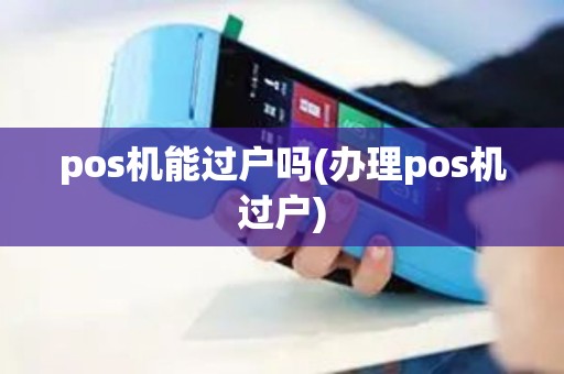 pos机能过户吗(办理pos机过户) pos机能过户吗(办理pos机过户)