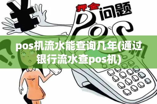 pos机流水能查询几年(通过银行流水查pos机) pos机流水能查询几年(通过银行流水查pos机)