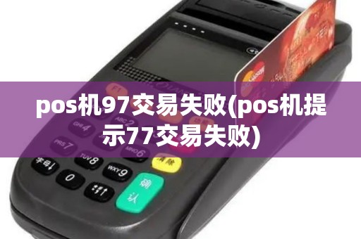 pos机97交易失败(pos机提示77交易失败) pos机97交易失败(pos机提示77交易失败)