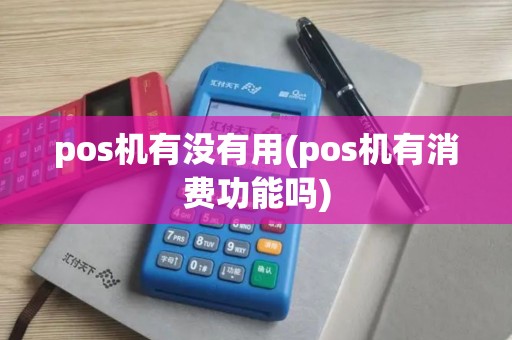 pos机有没有用(pos机有消费功能吗) pos机有没有用(pos机有消费功能吗)