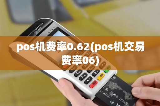 pos机费率0.62(pos机交易费率06) pos机费率0.62(pos机交易费率06)