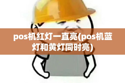 pos机红灯一直亮(pos机蓝灯和黄灯同时亮) pos机红灯一直亮(pos机蓝灯和黄灯同时亮)