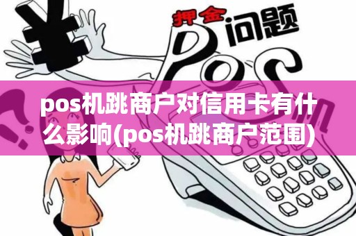 pos机跳商户对信用卡有什么影响(pos机跳商户范围) pos机跳商户对信用卡有什么影响(pos机跳商户范围)
