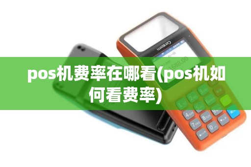 pos机费率在哪看(pos机如何看费率) pos机费率在哪看(pos机如何看费率)
