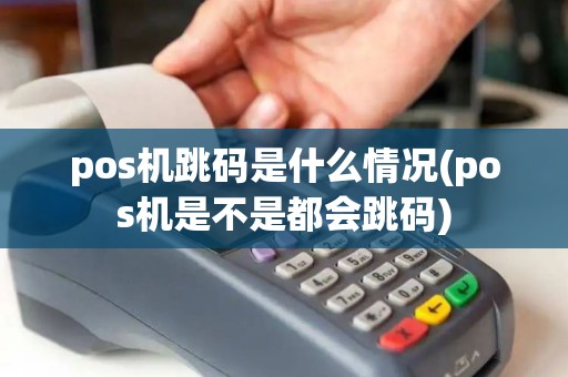 pos机跳码是什么情况(pos机是不是都会跳码) pos机跳码是什么情况(pos机是不是都会跳码)