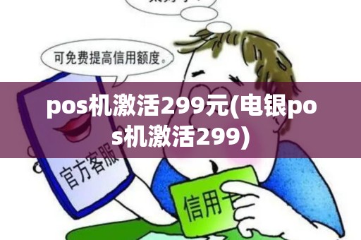 pos机激活299元(电银pos机激活299) pos机激活299元(电银pos机激活299)