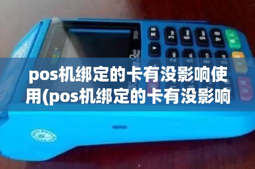 pos机绑定的卡有没影响使用(pos机绑定的卡有没影响) pos机绑定的卡有没影响使用(pos机绑定的卡有没影响)