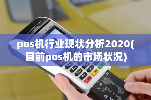 pos机行业现状分析2020(目前pos机的市场状况) pos机行业现状分析2020(目前pos机的市场状况)