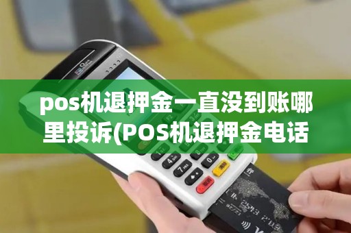 pos机退押金一直没到账哪里投诉(POS机退押金电话) pos机退押金一直没到账哪里投诉(POS机退押金电话)