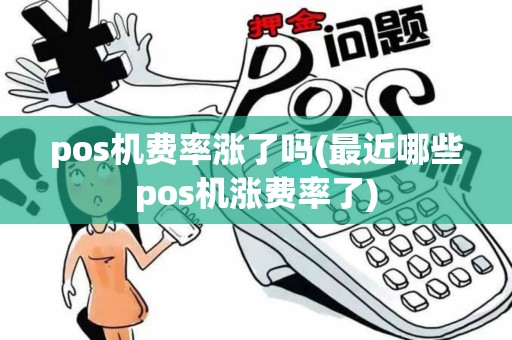 pos机费率涨了吗(最近哪些pos机涨费率了) pos机费率涨了吗(最近哪些pos机涨费率了)