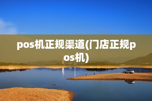 pos机正规渠道(门店正规pos机) pos机正规渠道(门店正规pos机)