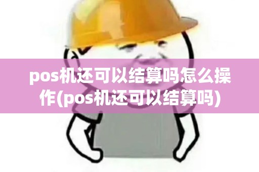 pos机还可以结算吗怎么操作(pos机还可以结算吗) pos机还可以结算吗怎么操作(pos机还可以结算吗)