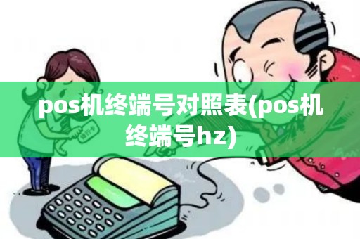 pos机终端号对照表(pos机终端号hz) pos机终端号对照表(pos机终端号hz)