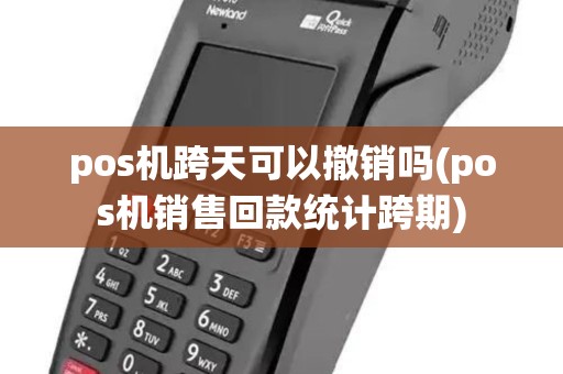 pos机跨天可以撤销吗(pos机销售回款统计跨期) pos机跨天可以撤销吗(pos机销售回款统计跨期)