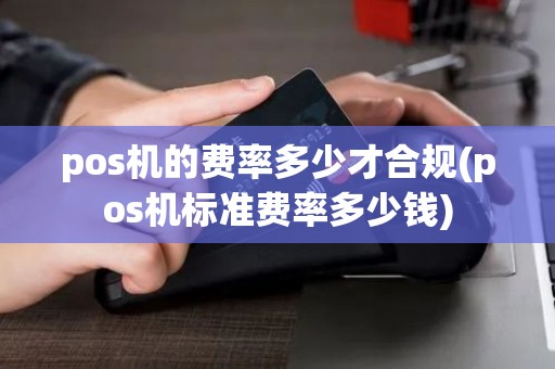pos机的费率多少才合规(pos机标准费率多少钱) pos机的费率多少才合规(pos机标准费率多少钱)