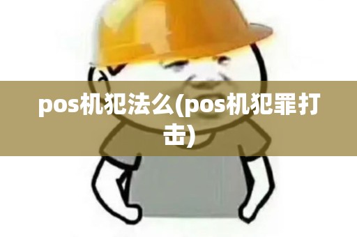 pos机犯法么(pos机犯罪打击) pos机犯法么(pos机犯罪打击)