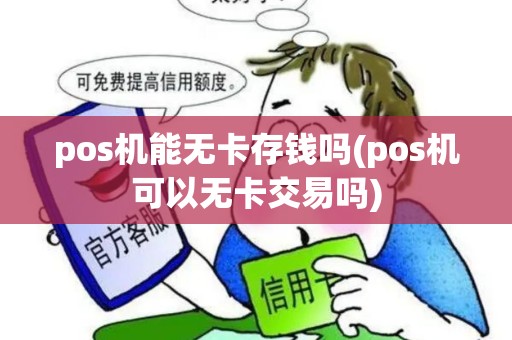 pos机能无卡存钱吗(pos机可以无卡交易吗) pos机能无卡存钱吗(pos机可以无卡交易吗)